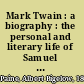 Mark Twain : a biography : the personal and literary life of Samuel Langhorne Clemens /