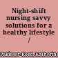 Night-shift nursing savvy solutions for a healthy lifestyle /