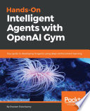 Hands-on intelligent agents with OpenAI Gym : a step-by-step guide to develop AI agents using deep reinforcement learning /