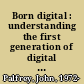 Born digital : understanding the first generation of digital natives /