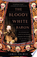 The bloody white baron the extraordinary story of the Russian nobleman who became the last khan of Mongolia /