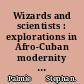 Wizards and scientists : explorations in Afro-Cuban modernity and tradition /