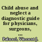 Child abuse and neglect a diagnostic guide for physicians, surgeons, pathologists, dentists, nurses and social workers /