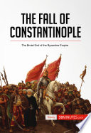 The fall of Constantinople : the brutal end of the Byzantine Empire /