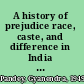 A history of prejudice race, caste, and difference in India and the United States /