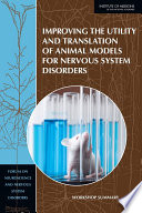 Improving the utility and translation of animal models for nervous system disorders : workshop summary /