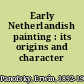 Early Netherlandish painting : its origins and character /