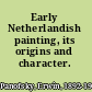 Early Netherlandish painting, its origins and character.