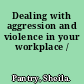 Dealing with aggression and violence in your workplace /