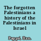 The forgotten Palestinians a history of the Palestinians in Israel /