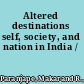 Altered destinations self, society, and nation in India /