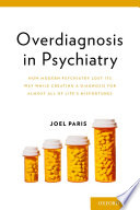 Overdiagnosis in psychiatry : how modern psychiatry lost its way while creating a diagnosis for almost all of life's misfortunes /