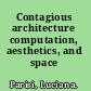 Contagious architecture computation, aesthetics, and space /