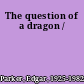 The question of a dragon /