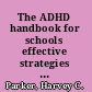 The ADHD handbook for schools effective strategies for identifying and teaching students with attention-deficit/hyperactivity disorder /