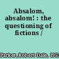 Absalom, absalom! : the questioning of fictions /
