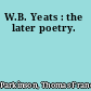 W.B. Yeats : the later poetry.