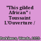 "This gilded African" : Toussaint L'Ouverture /
