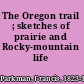 The Oregon trail ; sketches of prairie and Rocky-mountain life /
