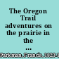The Oregon Trail adventures on the prairie in the 1840's /