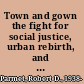Town and gown the fight for social justice, urban rebirth, and higher education /