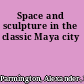 Space and sculpture in the classic Maya city