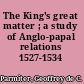 The King's great matter ; a study of Anglo-papal relations 1527-1534 /