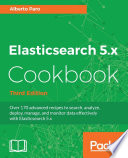 Elasticsearch 5.x cookbook : over 170 advanced recipes to search, analyze, deploy, manage, and monitor data effectively with Elasticsearch 5.x /