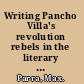 Writing Pancho Villa's revolution rebels in the literary imagination of Mexico /