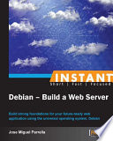 Instant Debian - build a web server : build strong foundations for your future-ready web application using the universal operating system, Debian /