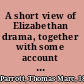 A short view of Elizabethan drama, together with some account of its principal playwrights and the conditions under which it was produced /