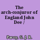 The arch-conjuror of England John Dee /