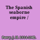 The Spanish seaborne empire /