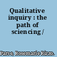 Qualitative inquiry : the path of sciencing /