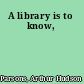 A library is to know,