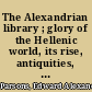 The Alexandrian library ; glory of the Hellenic world, its rise, antiquities, and destruction.