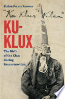 Ku-Klux : the birth of the Klan during Reconstruction /