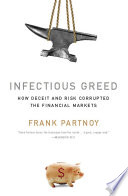 Infectious greed how deceit and risk corrupted the financial markets /