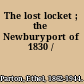 The lost locket ; the Newburyport of 1830 /