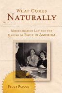 What comes naturally : miscegenation law and the making of race in America /