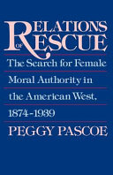 Relations of rescue : the search for female moral authority in the American west, 1874-1939 /