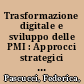 Trasformazione digitale e sviluppo delle PMI : Approcci strategici e strumenti operativi /