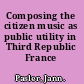 Composing the citizen music as public utility in Third Republic France /
