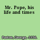 Mr. Pope, his life and times
