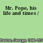 Mr. Pope, his life and times /