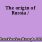 The origin of Russia /