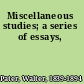Miscellaneous studies; a series of essays,
