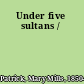 Under five sultans /