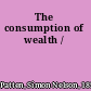 The consumption of wealth /