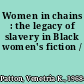 Women in chains : the legacy of slavery in Black women's fiction /